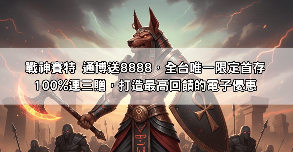 戰神賽特 通博送8888，全台唯一限定首存100%連三贈，打造最高回饋的電子優惠
