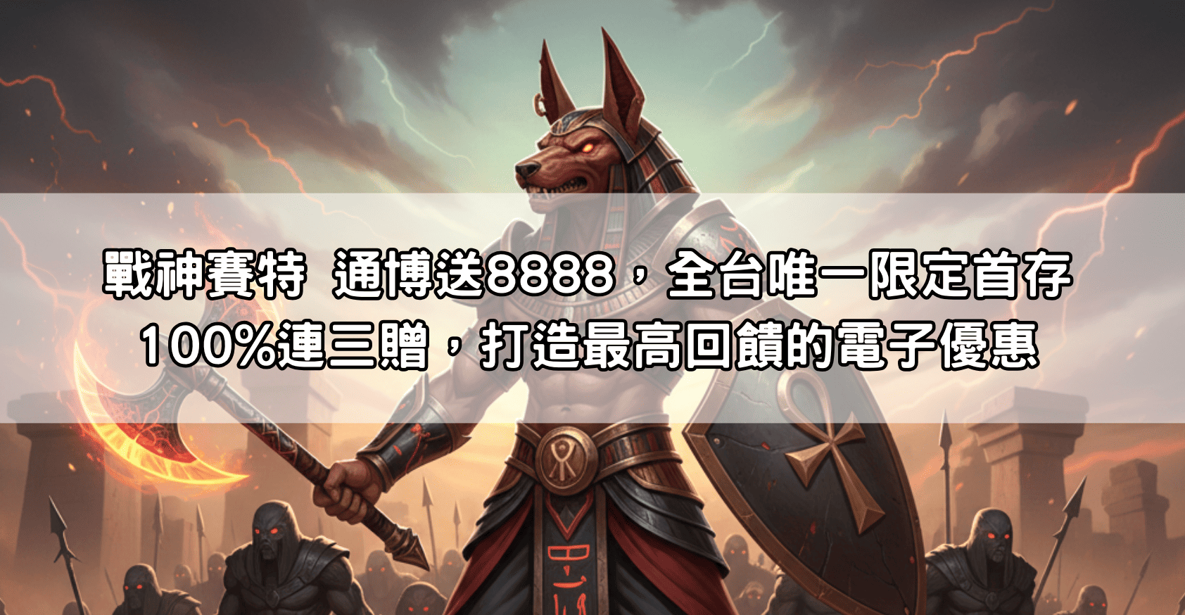 戰神賽特 通博送8888，全台唯一限定首存100%連三贈，打造最高回饋的電子優惠
